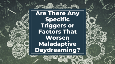 Are There Any Specific Triggers or Factors That Worsen Maladaptive Daydreaming?
