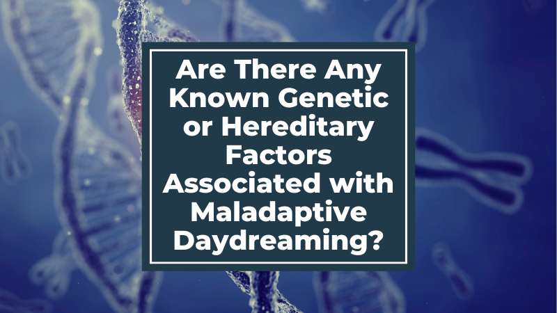Are There Any Known Genetic or Hereditary Factors Associated with Maladaptive Daydreaming?