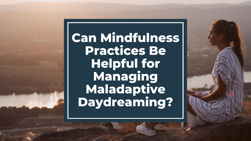 Can Mindfulness or Meditation Practices Be Helpful for Managing Maladaptive Daydreaming?