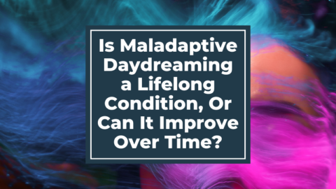 Is Maladaptive Daydreaming a Lifelong Condition, Or Can It Improve Over Time?